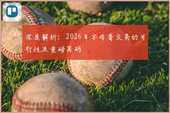 深度解析:2026年字母哥交易的可行性及重磅筹码
