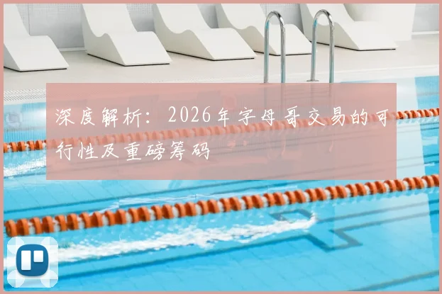 深度解析：2026年字母哥交易的可行性及重磅筹码