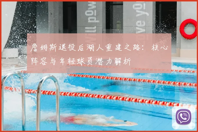 詹姆斯退役后湖人重建之路：核心阵容与年轻球员潜力解析